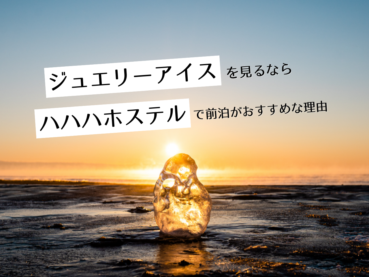 「ジュエリーアイス」を見るなら、ハハハホステルで前泊がおすすめな理由